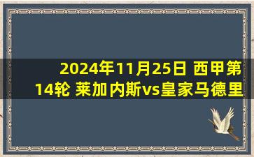 2024年11月25日 西甲第14轮 莱加内斯vs皇家马德里 全场录像